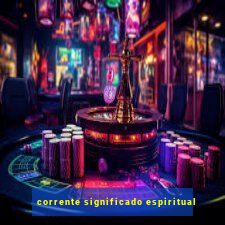 corrente significado espiritual